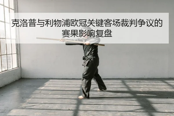 克洛普与利物浦欧冠关键客场裁判争议的赛果影响复盘